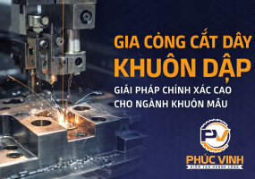 Gia công cắt dây khuôn dập: Giải pháp chính xác cao cho ngành cơ khí khuôn mẫu