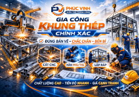 GIA CÔNG KHUNG THÉP CHÍNH XÁC – GIẢI PHÁP CƠ KHÍ CHẤT LƯỢNG CAO TẠI PHÚC VINH