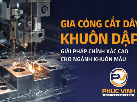 Gia công cắt dây khuôn dập: Giải pháp chính xác cao cho ngành cơ khí khuôn mẫu